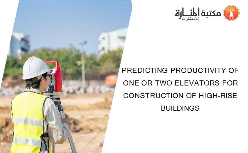 PREDICTING PRODUCTIVITY OF ONE OR TWO ELEVATORS FOR CONSTRUCTION OF HIGH-RISE BUILDINGS