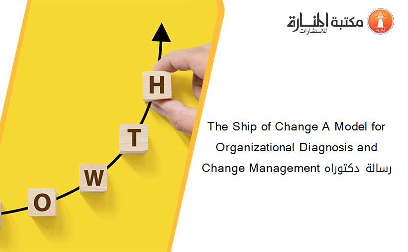 The Ship of Change A Model for Organizational Diagnosis and Change Management رسالة دكتوراه