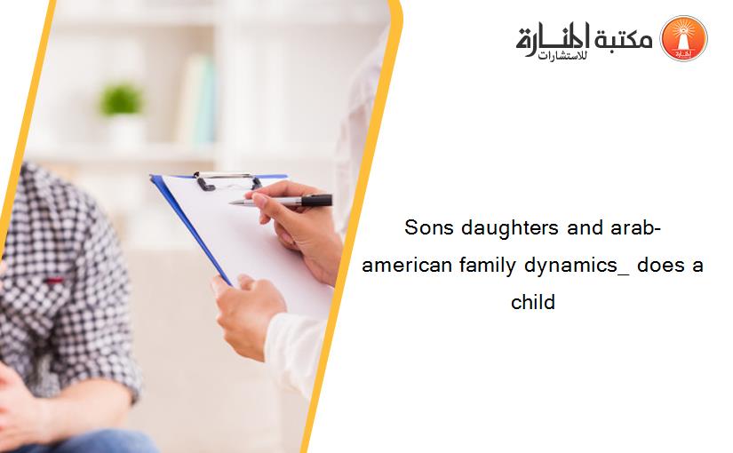 Sons daughters and arab-american family dynamics_ does a child
