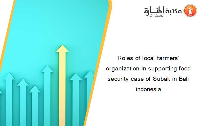 Roles of local farmers’ organization in supporting food security case of Subak in Bali indonesia