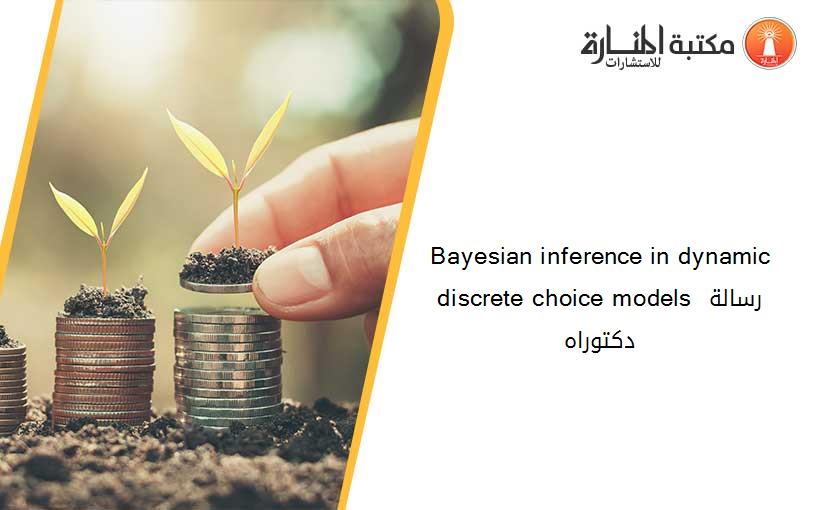 Bayesian inference in dynamic discrete choice models رسالة دكتوراه
