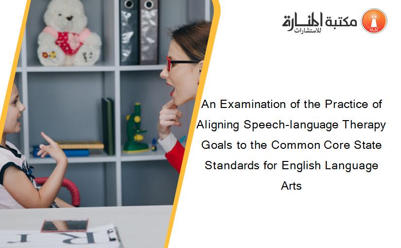 An Examination of the Practice of Aligning Speech-language Therapy Goals to the Common Core State Standards for English Language Arts