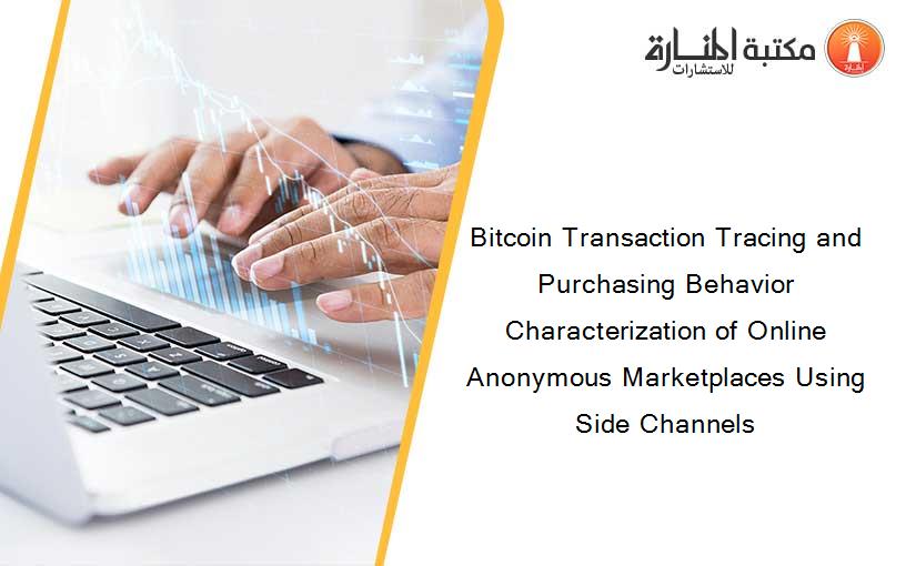 Bitcoin Transaction Tracing and Purchasing Behavior Characterization of Online Anonymous Marketplaces Using Side Channels