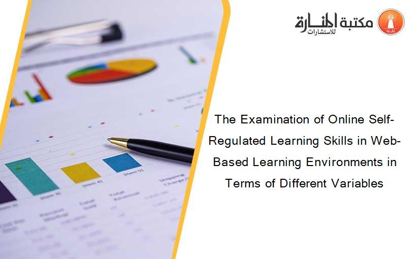 The Examination of Online Self-Regulated Learning Skills in Web-Based Learning Environments in Terms of Different Variables