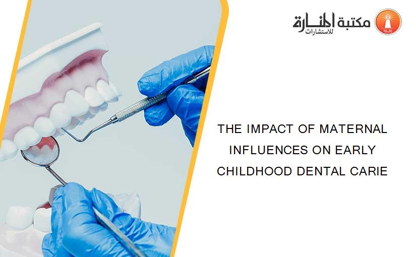 THE IMPACT OF MATERNAL INFLUENCES ON EARLY CHILDHOOD DENTAL CARIE