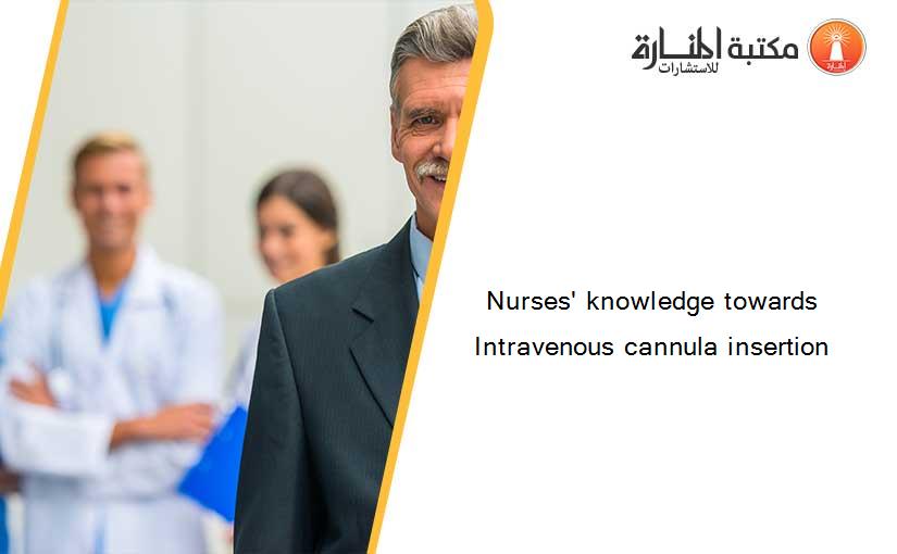 Nurses' knowledge towards Intravenous cannula insertion