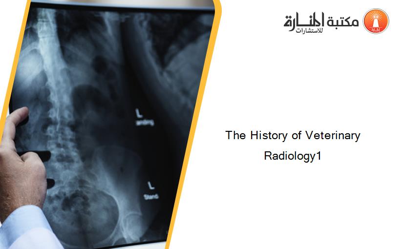 The History of Veterinary Radiology1‏
