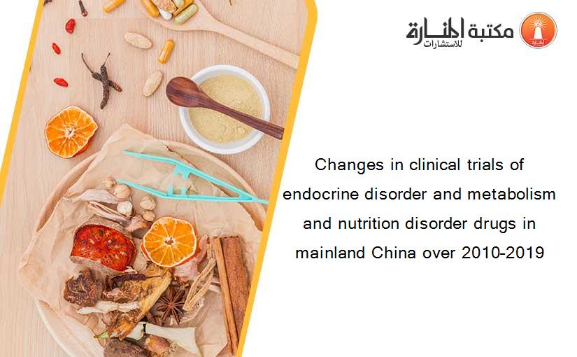 Changes in clinical trials of endocrine disorder and metabolism and nutrition disorder drugs in mainland China over 2010–2019