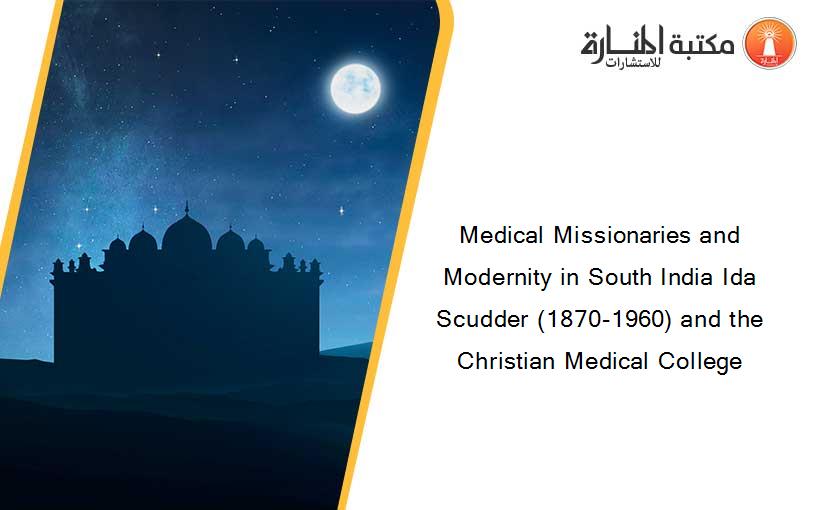 Medical Missionaries and Modernity in South India Ida Scudder (1870-1960) and the Christian Medical College