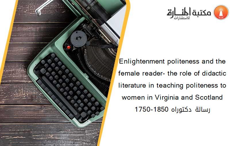 Enlightenment politeness and the female reader- the role of didactic literature in teaching politeness to women in Virginia and Scotland 1750-1850 رسالة دكتوراه