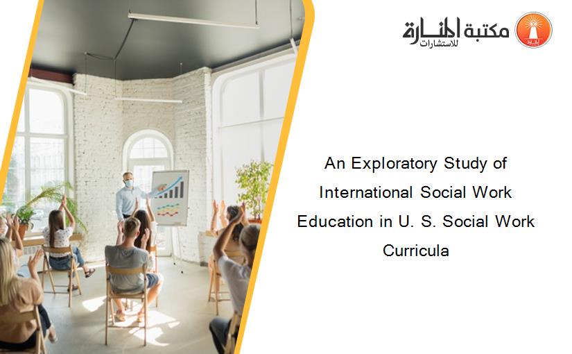 An Exploratory Study of International Social Work Education in U. S. Social Work Curricula