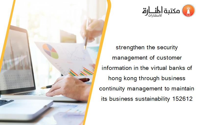 strengthen the security management of customer information in the virtual banks of hong kong through business continuity management to maintain its business sustainability 152612