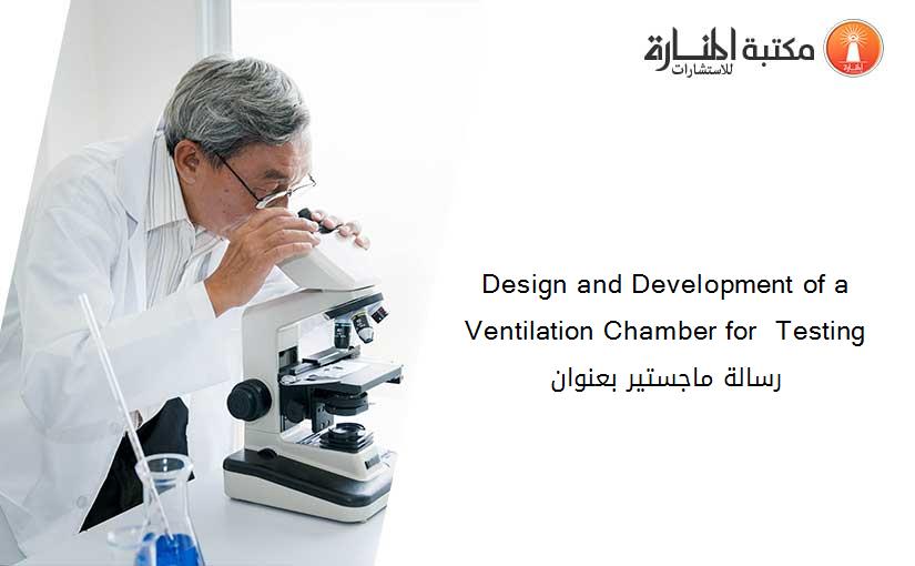 Design and Development of a Ventilation Chamber for  Testing رسالة ماجستير بعنوان