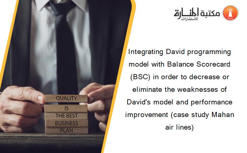 Integrating David programming model with Balance Scorecard (BSC) in order to decrease or eliminate the weaknesses of David's model and performance improvement (case study Mahan air lines)