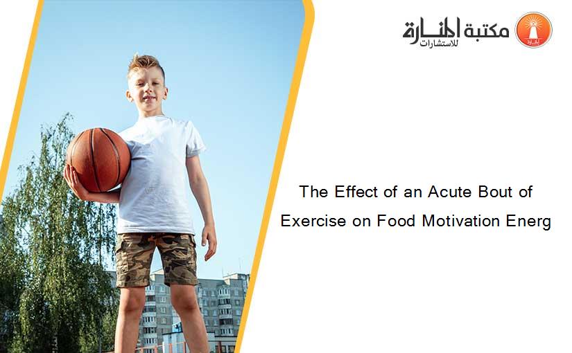 The Effect of an Acute Bout of Exercise on Food Motivation Energ