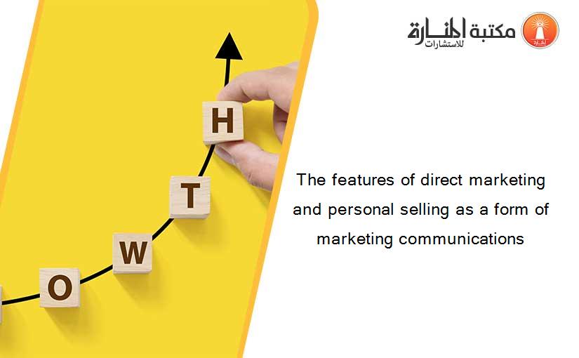 The features of direct marketing and personal selling as a form of marketing communications