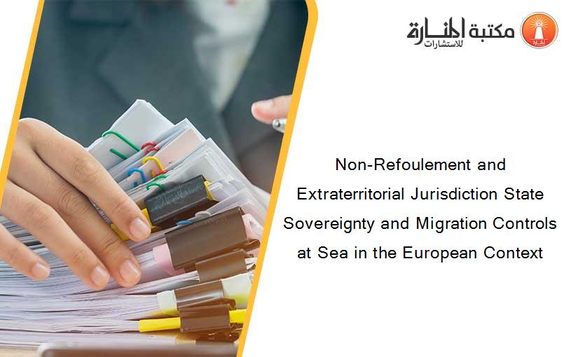 Non-Refoulement and Extraterritorial Jurisdiction State Sovereignty and Migration Controls at Sea in the European Context