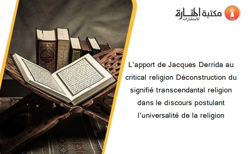 L'apport de Jacques Derrida au critical religion Déconstruction du signifié transcendantal religion dans le discours postulant l'universalité de la religion