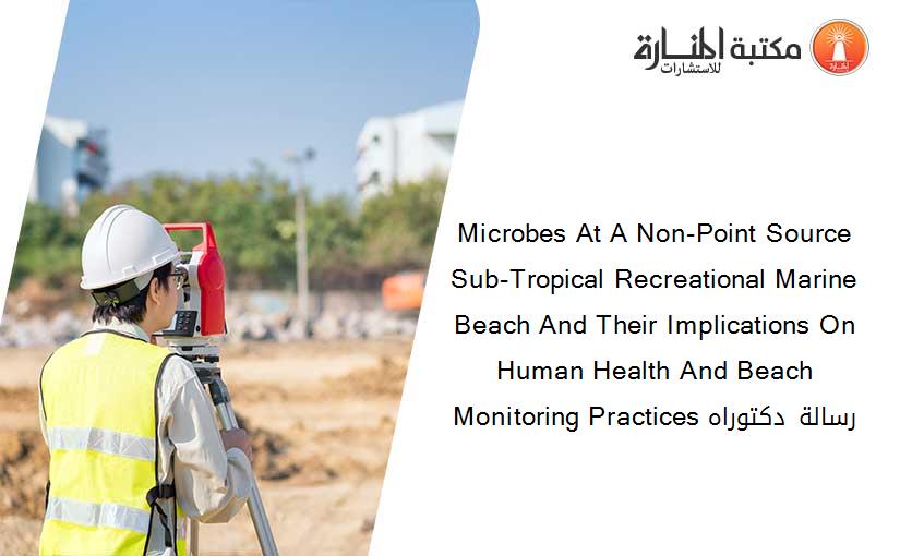 Microbes At A Non-Point Source Sub-Tropical Recreational Marine Beach And Their Implications On Human Health And Beach Monitoring Practices رسالة دكتوراه