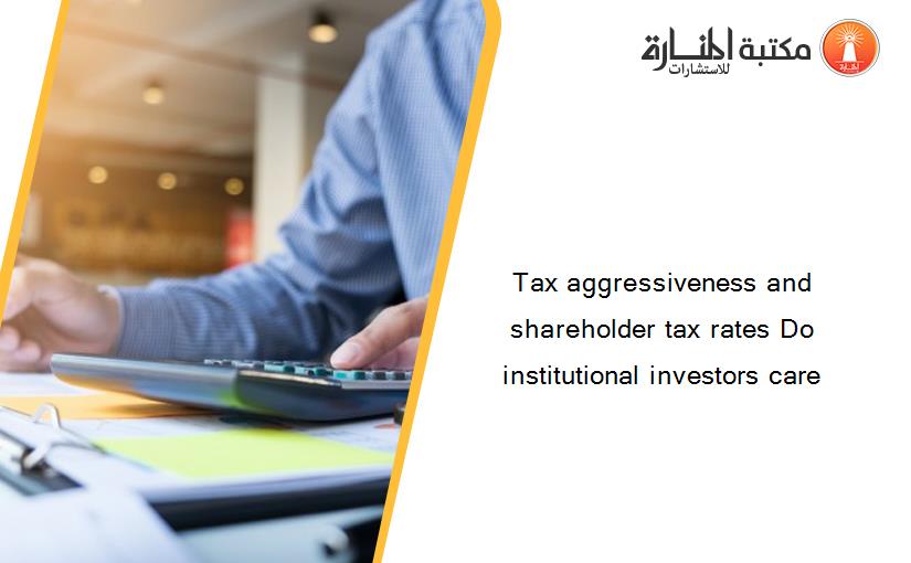 Tax aggressiveness and shareholder tax rates Do institutional investors care