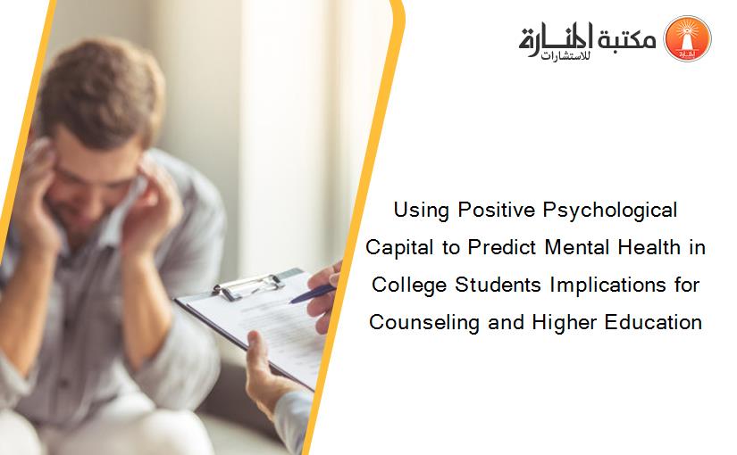 Using Positive Psychological Capital to Predict Mental Health in College Students Implications for Counseling and Higher Education
