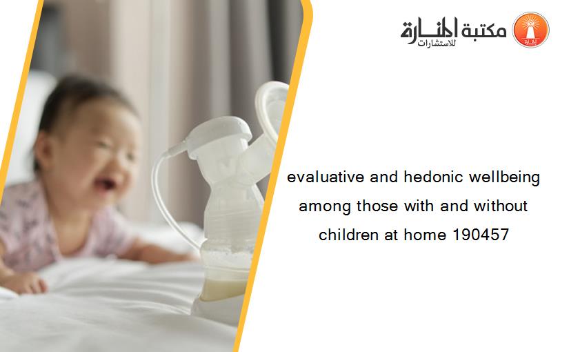 evaluative and hedonic wellbeing among those with and without children at home 190457
