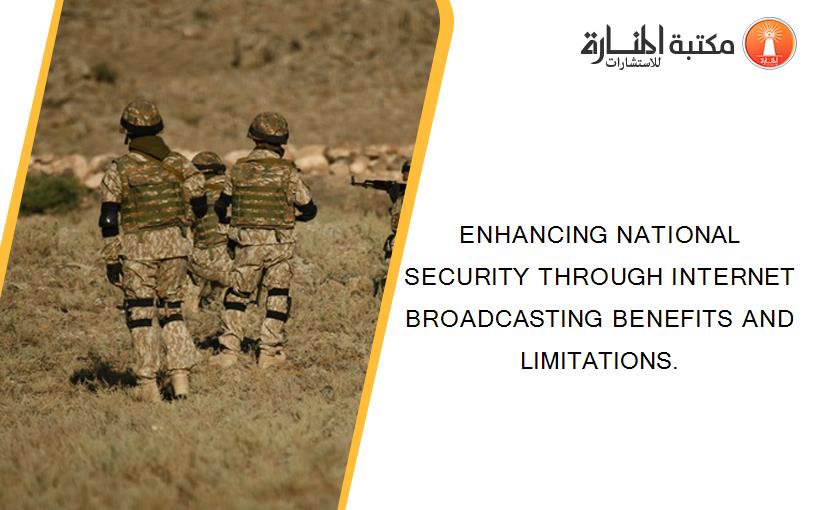 ENHANCING NATIONAL SECURITY THROUGH INTERNET BROADCASTING BENEFITS AND LIMITATIONS.