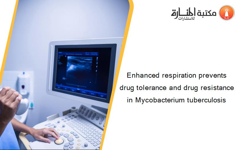 Enhanced respiration prevents drug tolerance and drug resistance in Mycobacterium tuberculosis