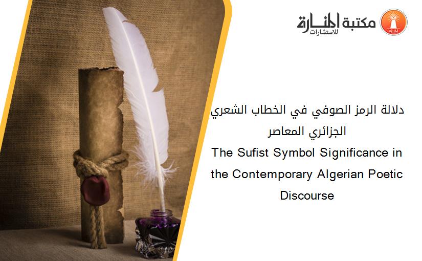 دلالة الرمز الصوفي في الخطاب الشعري الجزائري المعاصر                         The Sufist Symbol Significance in the Contemporary Algerian Poetic Discourse