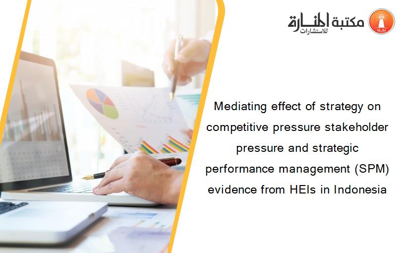 Mediating effect of strategy on competitive pressure stakeholder pressure and strategic performance management (SPM) evidence from HEIs in Indonesia