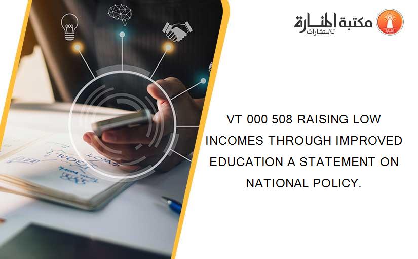 VT 000 508 RAISING LOW INCOMES THROUGH IMPROVED EDUCATION A STATEMENT ON NATIONAL POLICY.