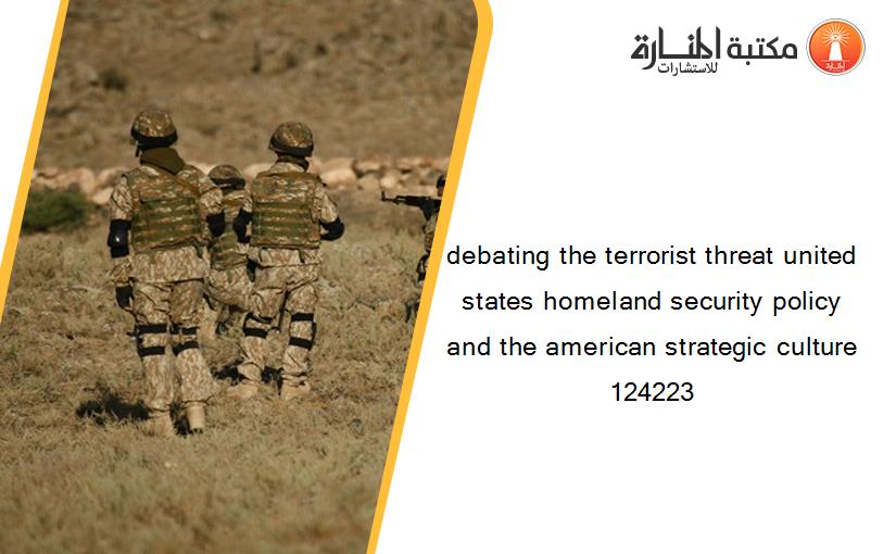 debating the terrorist threat united states homeland security policy and the american strategic culture 124223