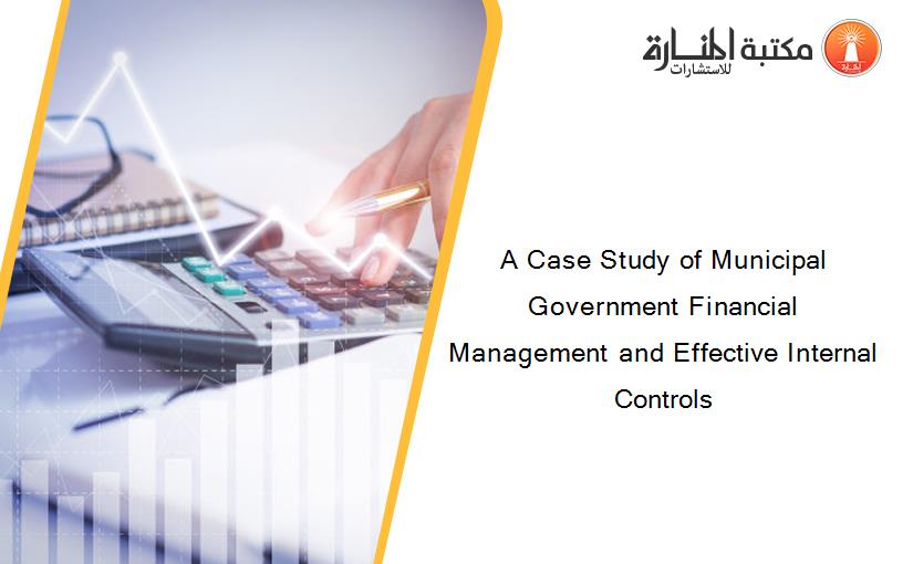 A Case Study of Municipal Government Financial Management and Effective Internal Controls