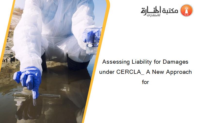 Assessing Liability for Damages under CERCLA_ A New Approach for