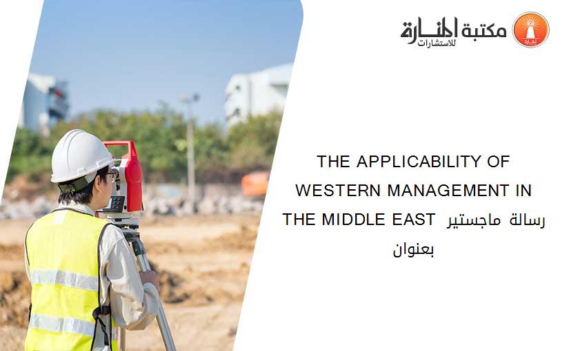 THE APPLICABILITY OF WESTERN MANAGEMENT IN THE MIDDLE EAST رسالة ماجستير بعنوان