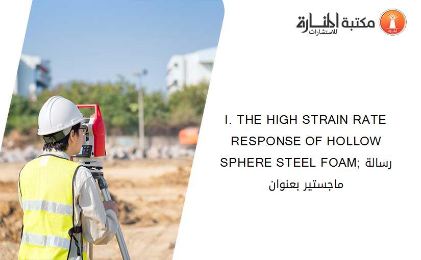 I. THE HIGH STRAIN RATE RESPONSE OF HOLLOW SPHERE STEEL FOAM;رسالة ماجستير بعنوان