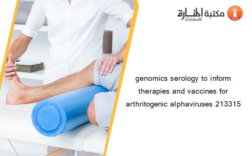 genomics serology to inform therapies and vaccines for arthritogenic alphaviruses 213315