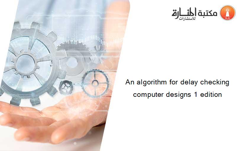 An algorithm for delay checking computer designs 1 edition