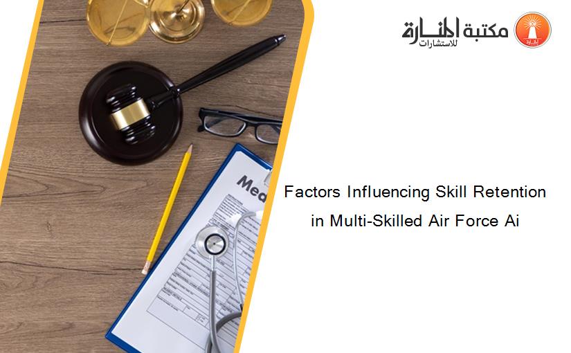 Factors Influencing Skill Retention in Multi-Skilled Air Force Ai
