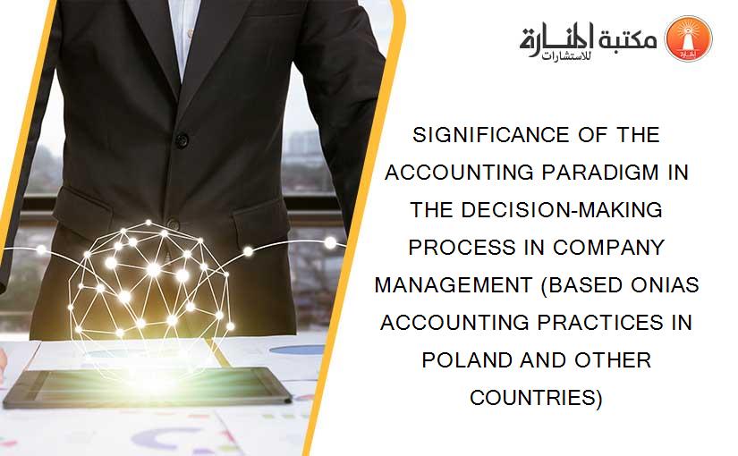 SIGNIFICANCE OF THE ACCOUNTING PARADIGM IN THE DECISION-MAKING PROCESS IN COMPANY MANAGEMENT (BASED ONIAS ACCOUNTING PRACTICES IN POLAND AND OTHER COUNTRIES)
