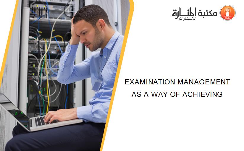 EXAMINATION MANAGEMENT AS A WAY OF ACHIEVING