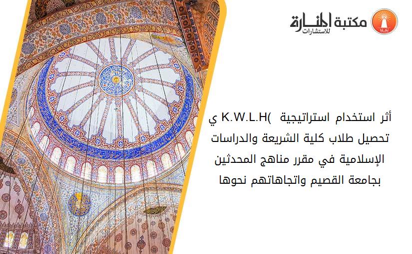 ي )K.W.L.H( أثر استخدام استراتيجية تحصيل طلاب كلية الشريعة والدراسات الإسلامية في مقرر مناهج المحدثين بجامعة القصيم واتجاهاتهم نحوها