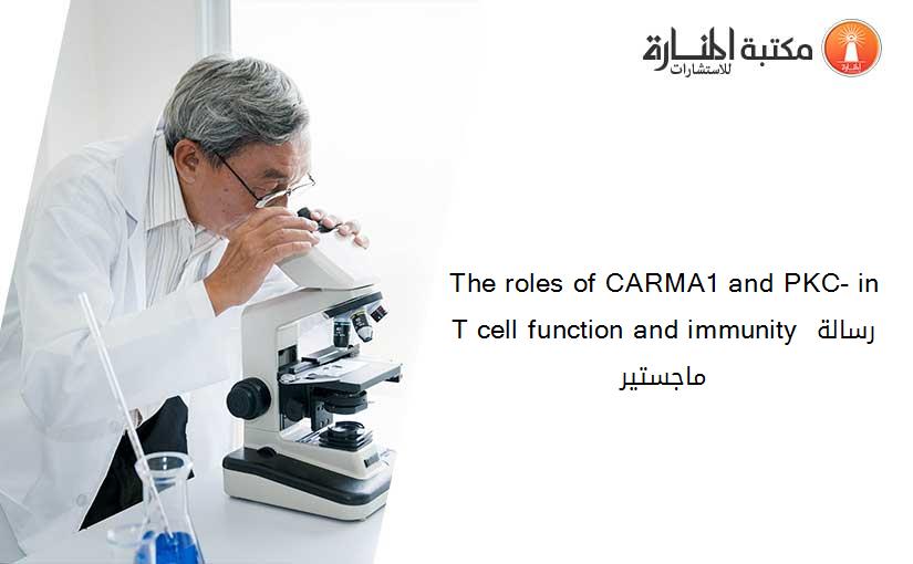 The roles of CARMA1 and PKC- in T cell function and immunity رسالة ماجستير