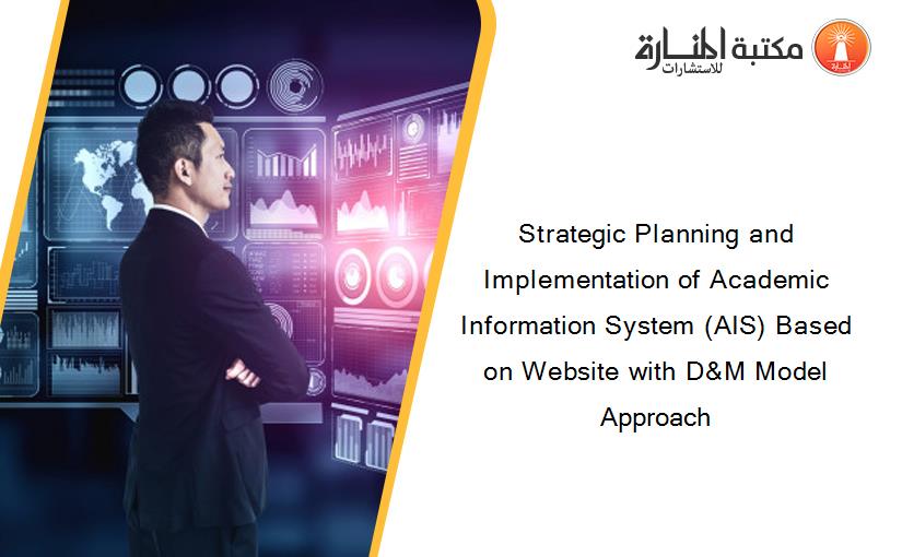 Strategic Planning and Implementation of Academic Information System (AIS) Based on Website with D&M Model Approach