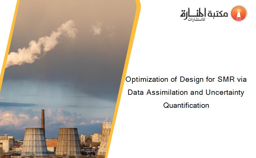 Optimization of Design for SMR via Data Assimilation and Uncertainty Quantification 