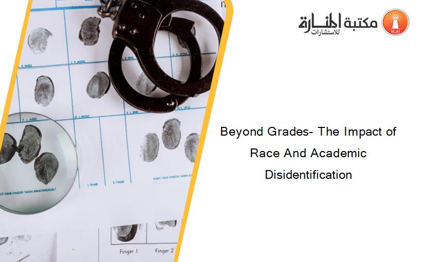 Beyond Grades- The Impact of Race And Academic Disidentification
