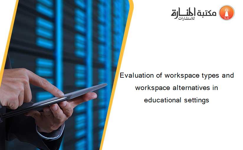 Evaluation of workspace types and workspace alternatives in educational settings