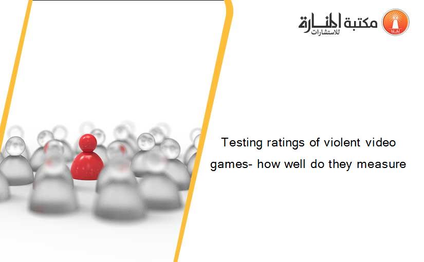 Testing ratings of violent video games- how well do they measure