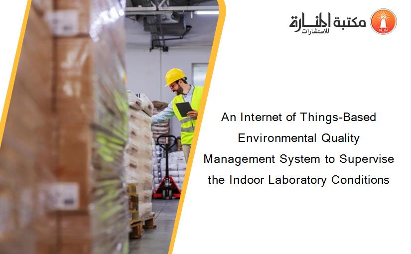An Internet of Things-Based Environmental Quality Management System to Supervise the Indoor Laboratory Conditions