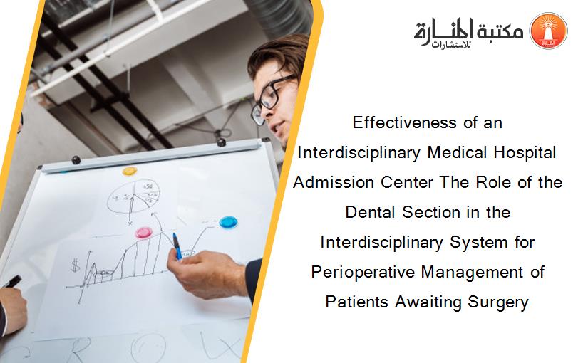 Effectiveness of an Interdisciplinary Medical Hospital Admission Center The Role of the Dental Section in the Interdisciplinary System for Perioperative Management of Patients Awaiting Surgery